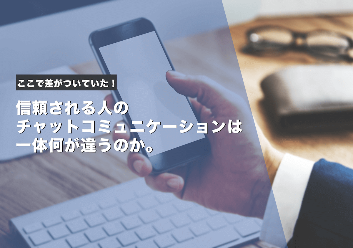 ここで差がついていた!信頼される人のチャットコミュニケーションは、一体何が違うのか。