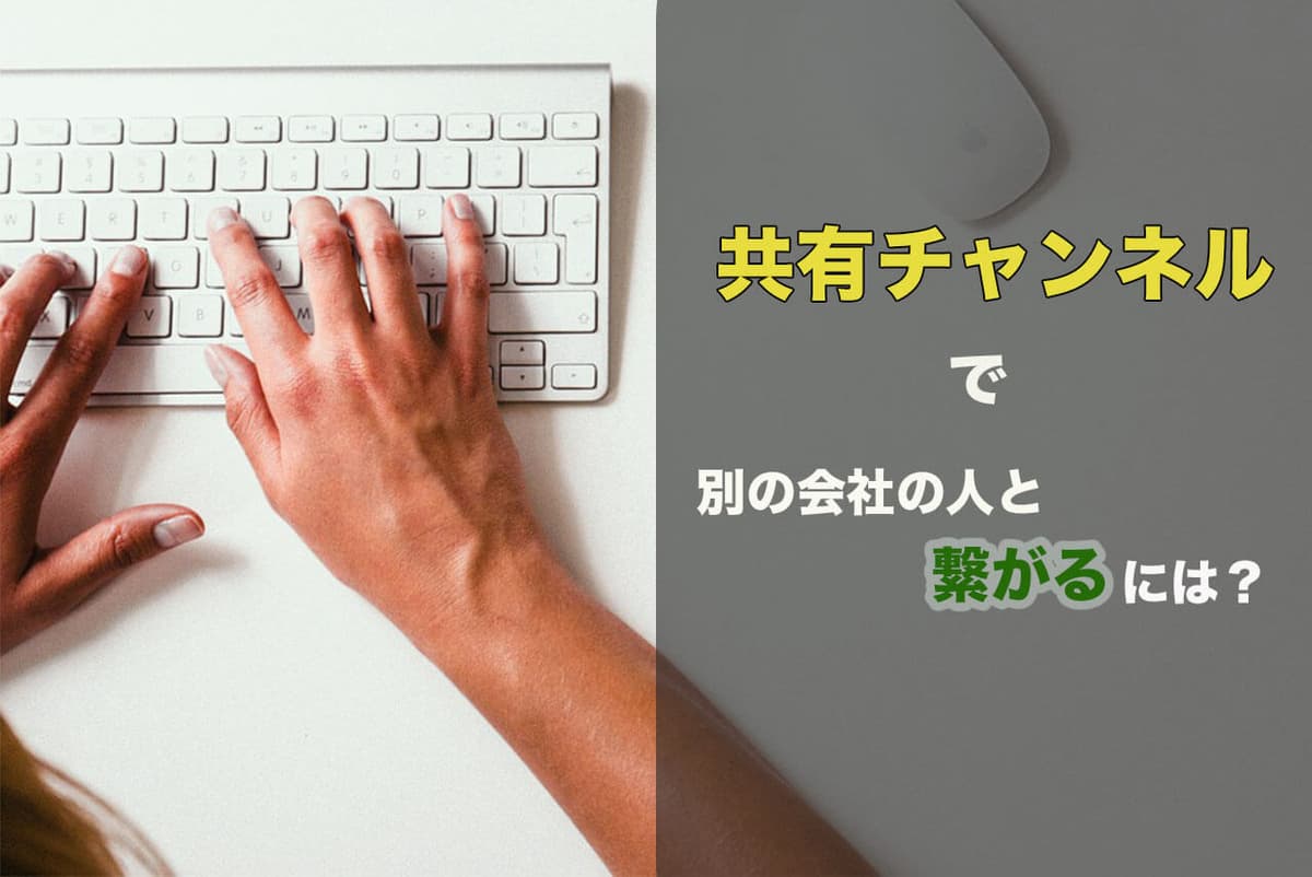 Slack（スラック）で他の会社の人と共有チャンネルをつくる方法【決定版】