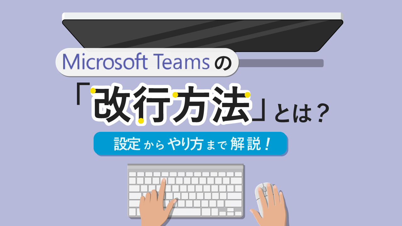 Enterだけで可能なTeams改行の裏技とは？チャットの設定方法や他手順など解説