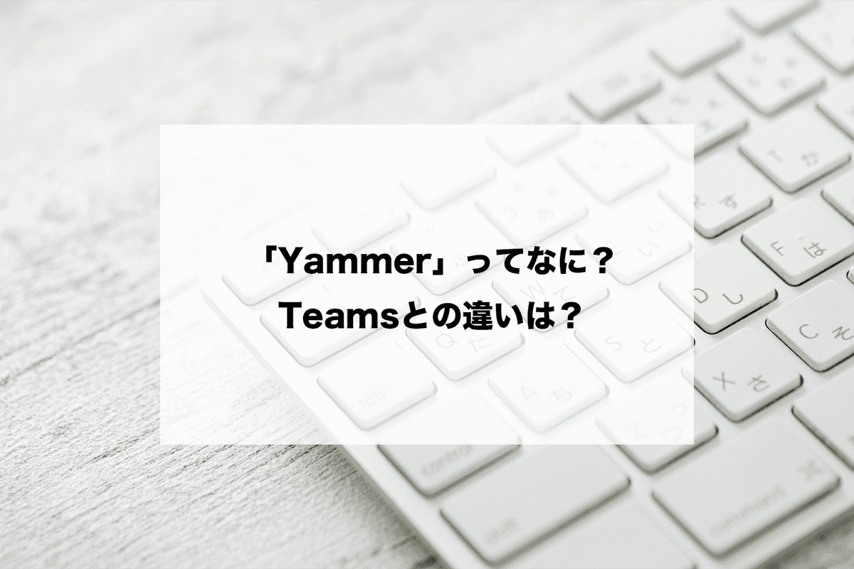 Yammer(ヤマー)とは何？使い方やTeamsとの違いを画像つきで解説します