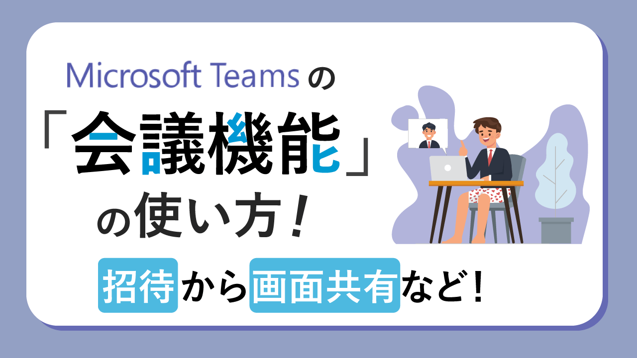 Teamsの「会議機能」の使い方！招待から画面共有など！