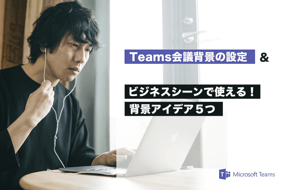 TeamsでWeb会議背景の変更方法をスクショ付きで解説！ビジネスシーンで使える5つの背景アイデアもご紹介