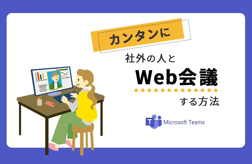 【Teams】カンタンに社外の人とWeb会議ができる方法を紹介します