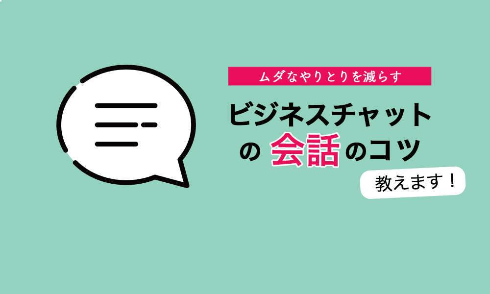 ムダなやりとりを減らす！ビジネスチャットでの会話のコツ教えます