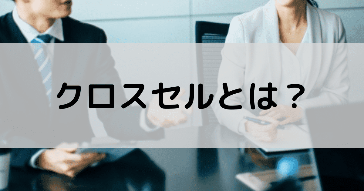 クロスセルとは？売上がアップした成功事例3選｜実践した効果を徹底解説