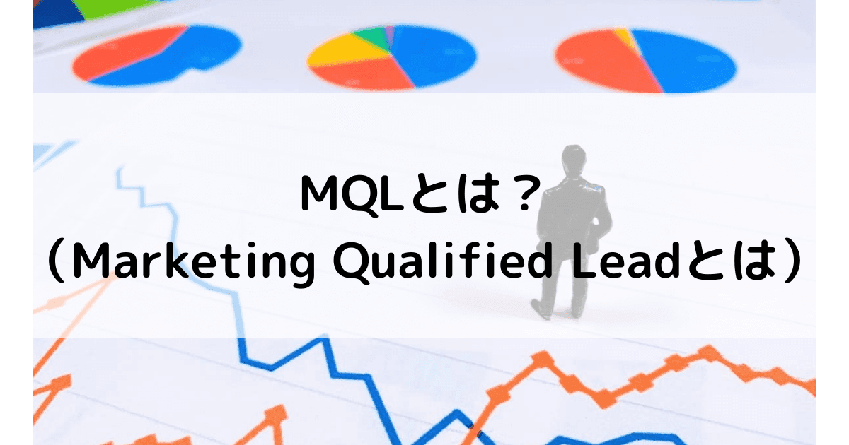 MQLとは？マーケティング手法やSQLの違い、具体的な手順や営業との連携強化まで解説