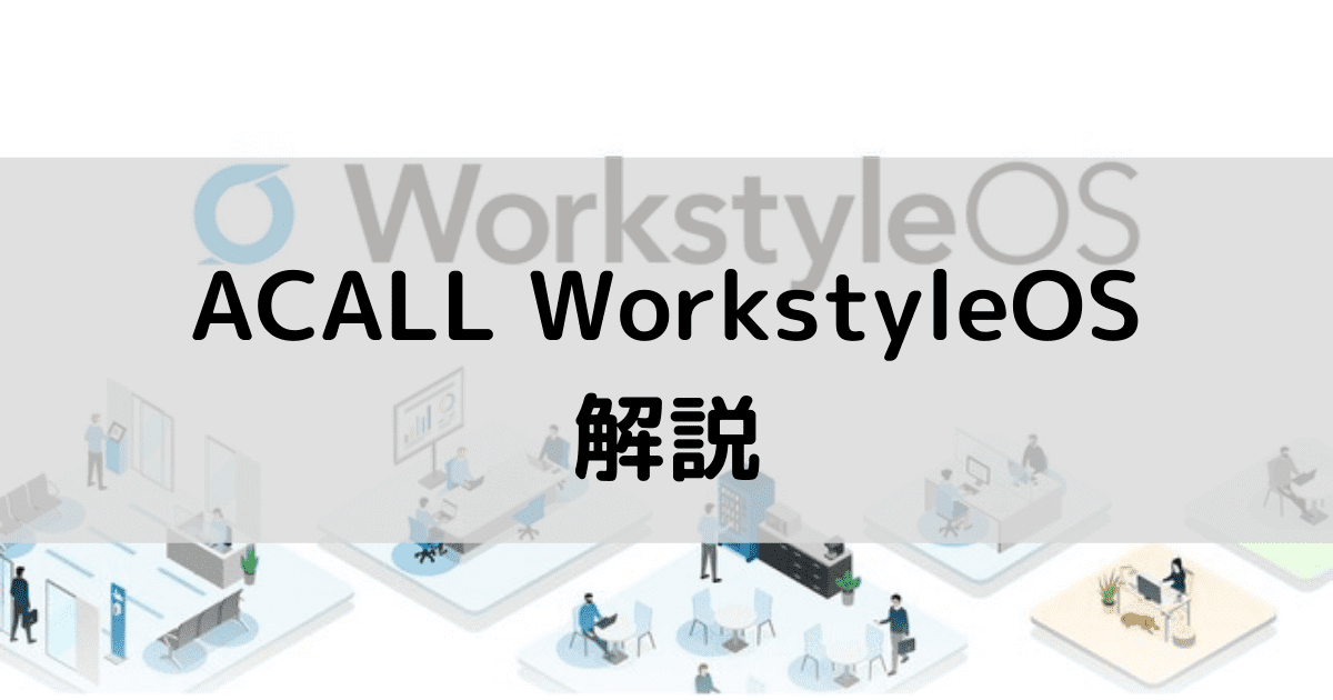ACALL WorkstyleOSで実現するワークスタイルDX｜7つの機能やシーン別活用方法をご紹介