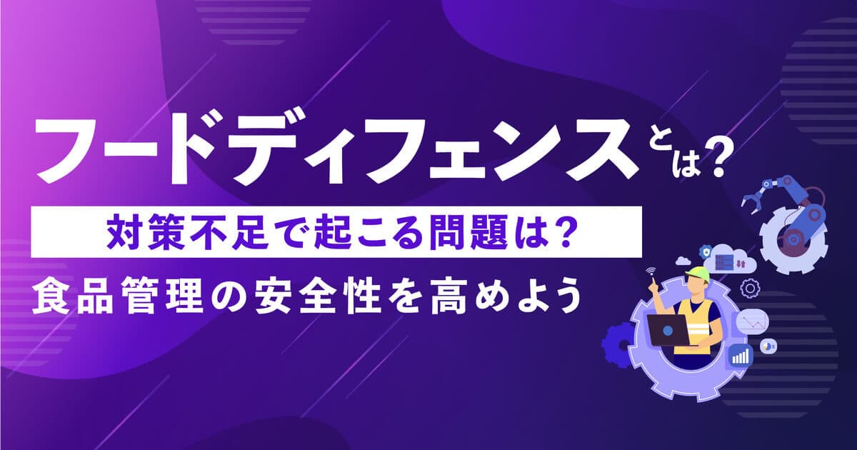 フードディフェンスとは？対策不足で起こる問題は？4つの取り組みで食品管理の安全性を高めよう