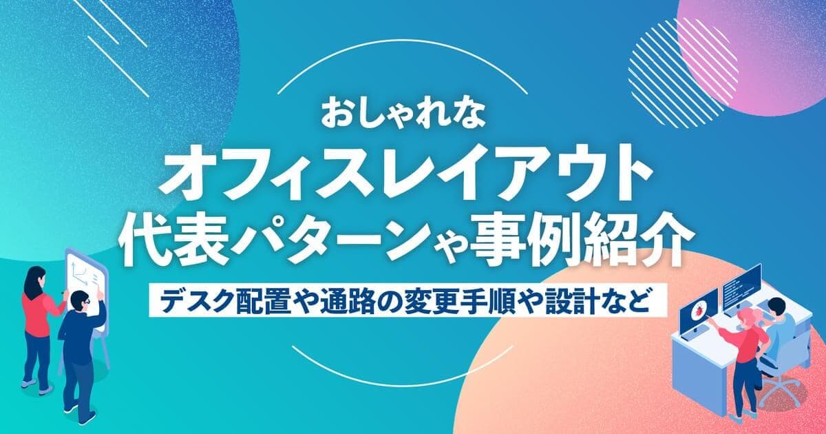 おしゃれなオフィスレイアウトに重要な4つのポイントとは？デザインパターン・事例10選