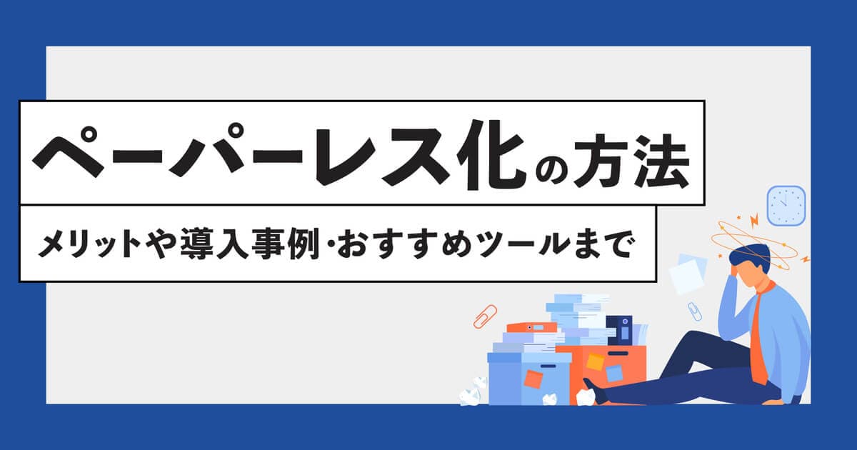 ペーパーレス化の方法とは？5つのメリットや導入事例、おすすめツールまで紹介
