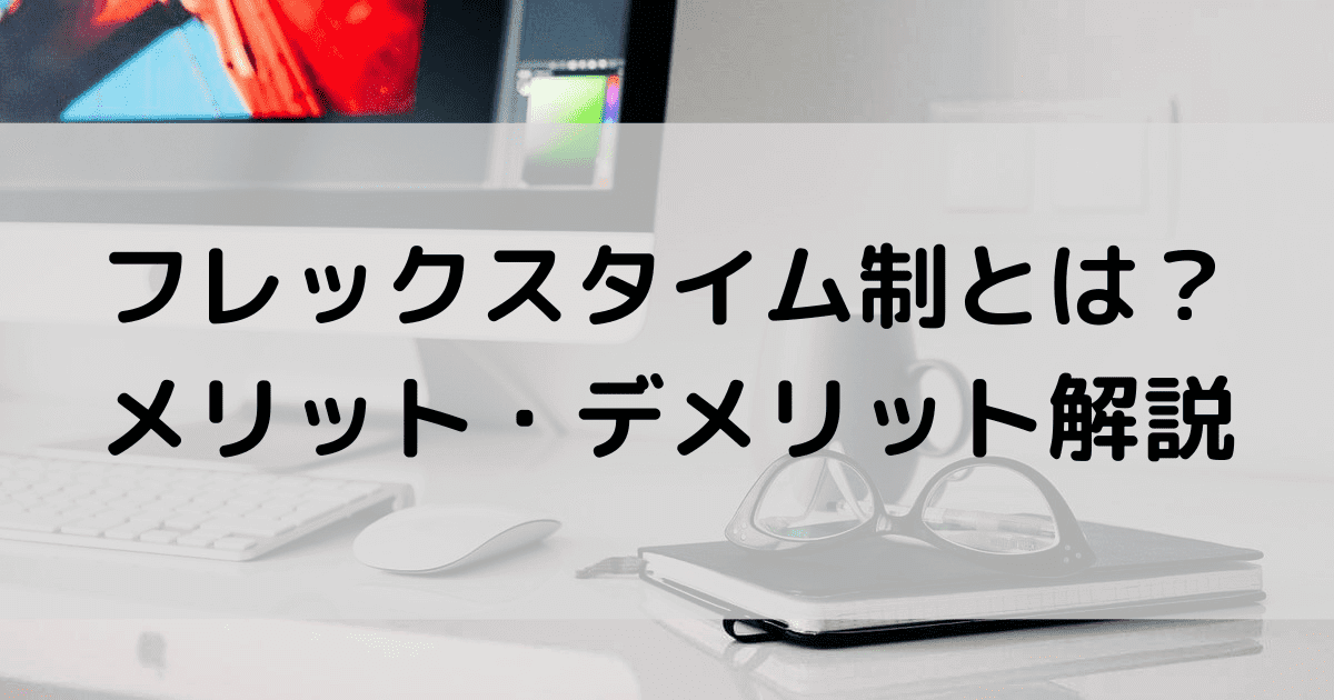 フレックスタイム制とは？メリットとデメリットをわかりやすく解説
