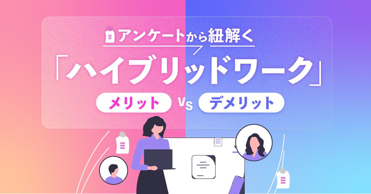 ハイブリッドワークとは？特徴や調査からわかった導入メリット・デメリットを解説