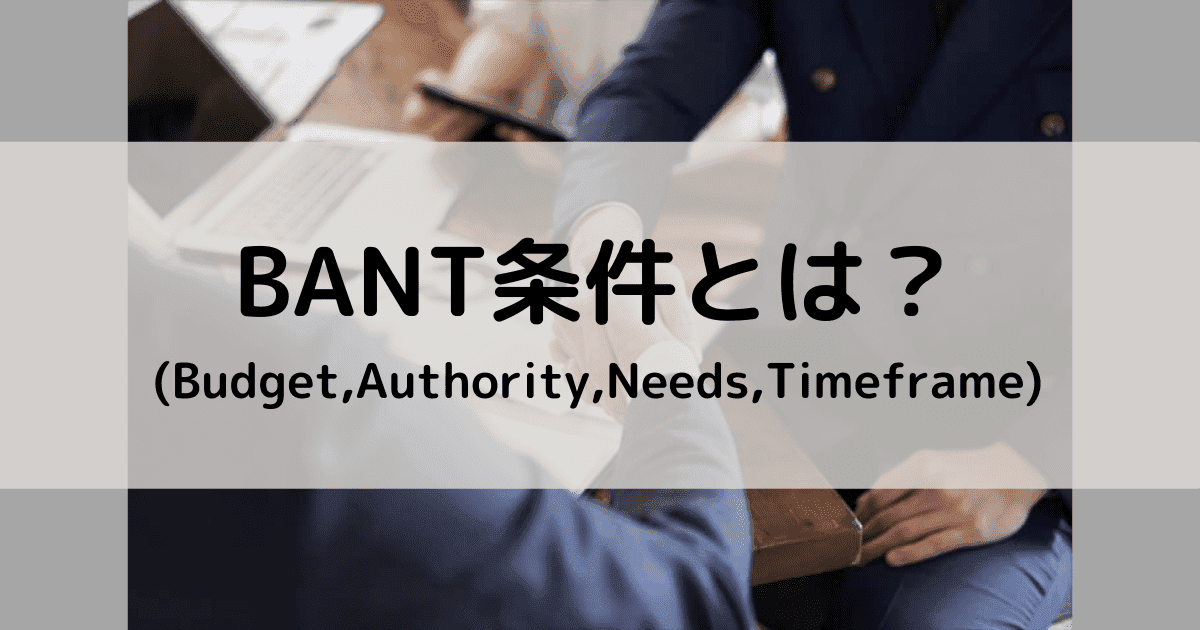 BANT条件とは?BtoB企業担当者必須のヒアリング4つのコツで商談を成約させる