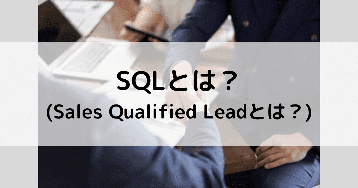 SQLとは?MQLとの違いやよくあるQ&A3問を紹介|マーケティングと営業との連携や役割も解説