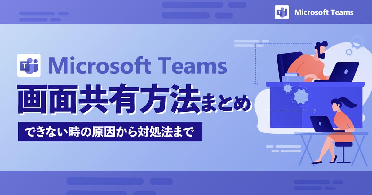 Teamsで画面共有する方法&表示されない原因とは?使い方から対処法まで紹介