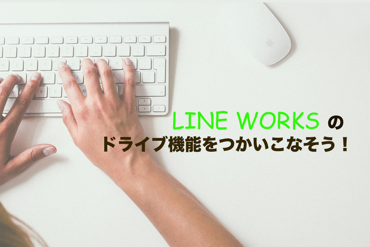 大切なフォルダを共有・管理できるLINE WORKSのDriveを使いこなそう