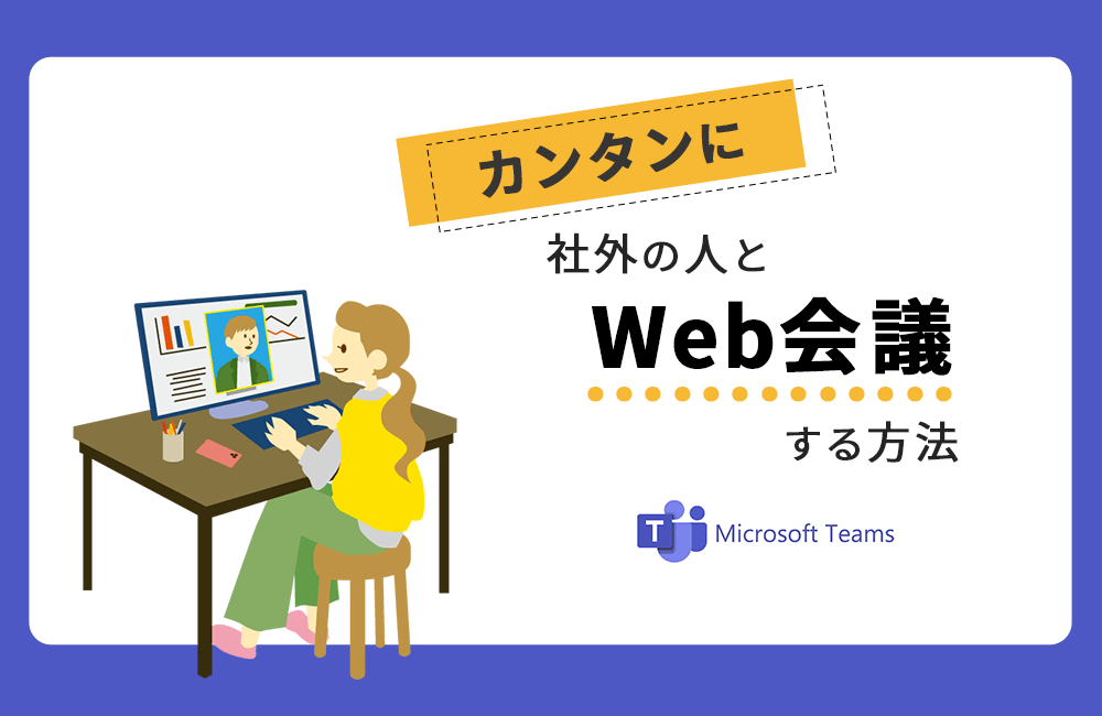 【Teams】カンタンに社外の人とWeb会議ができる方法を紹介します