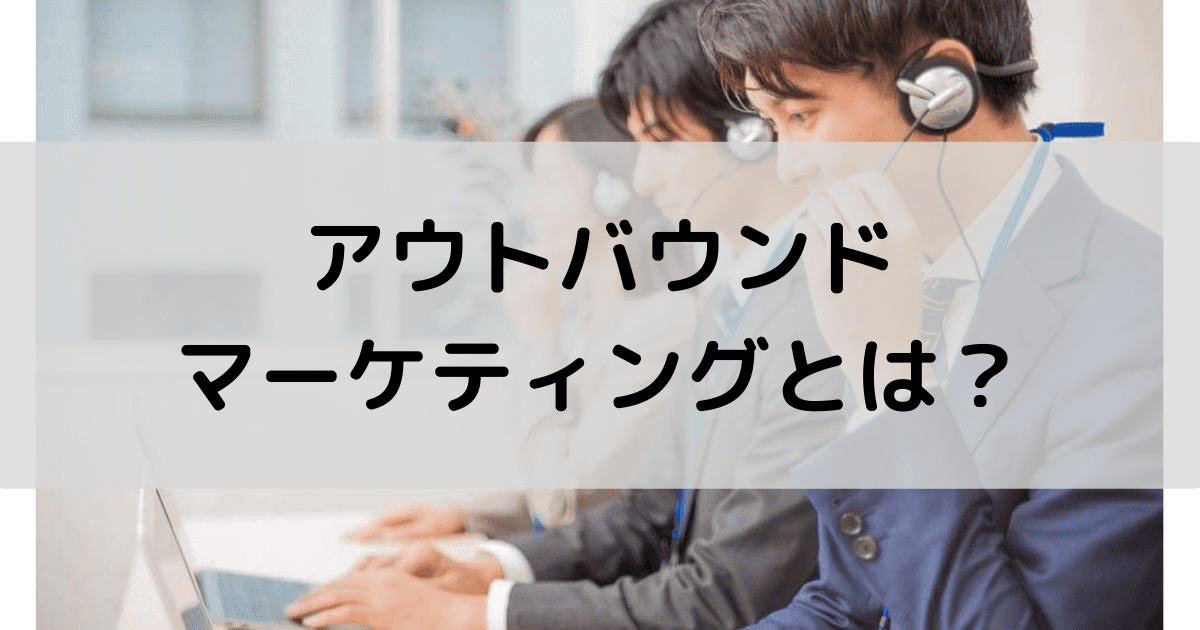 アウトバウンドマーケティングの意味は？成功に導いた事例6選やメリットデメリット