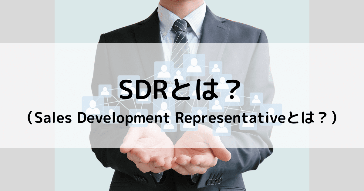 SDRとは？インサイドセールス担当が理解すべき概要から実際の手法＆BDRとの違いも解説