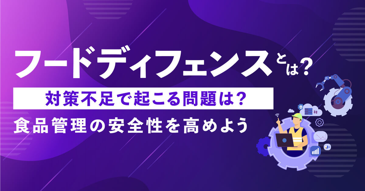 フードディフェンスとは？対策不足で起こる問題は？4つの取り組みで食品管理の安全性を高めよう