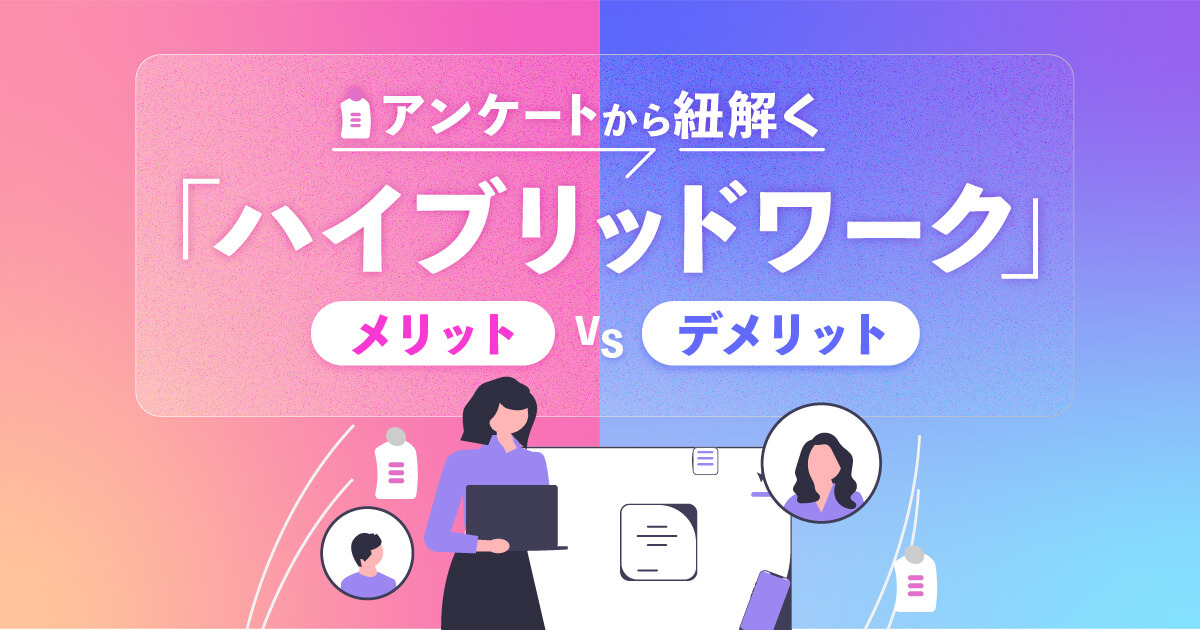 ハイブリッドワークとは？特徴や調査からわかった導入メリット・デメリットを解説