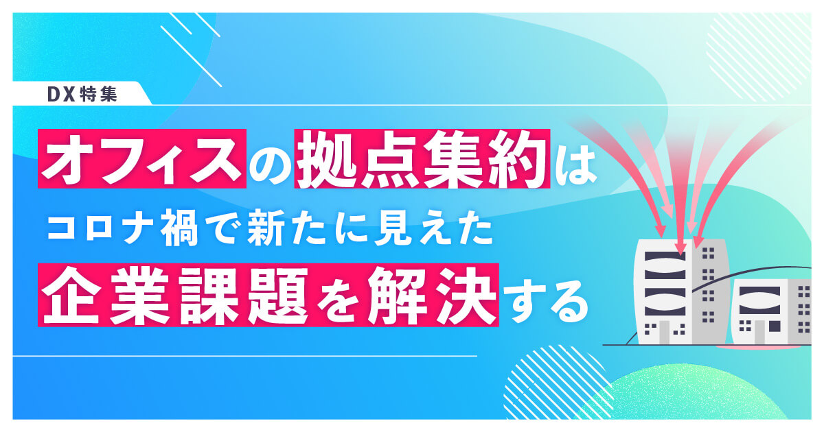 オフィスの拠点集約とは？メリットや事例の紹介、思わぬ落とし穴について解説